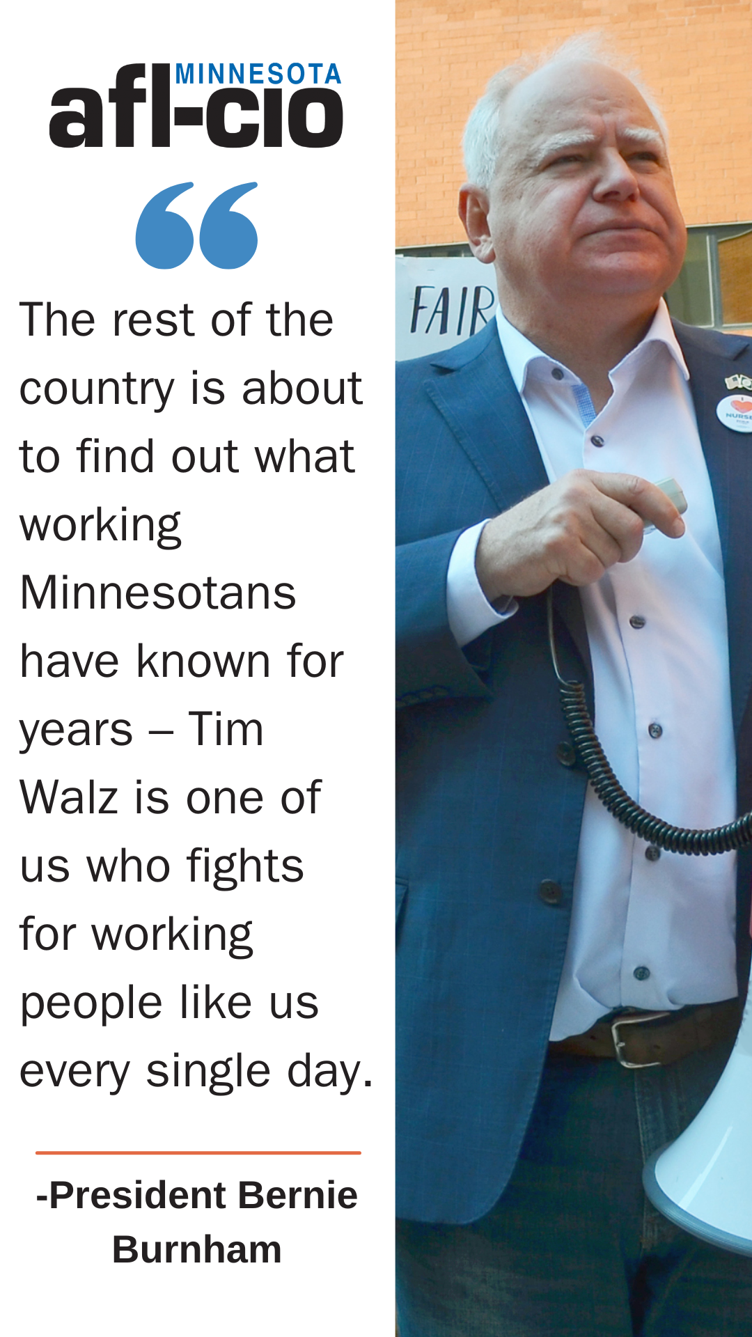 The rest of the country is about to find out what working Minnesotans have known for years - Tim Walz is one of us who fights for working people like us every single day. -President Bernie Burnham